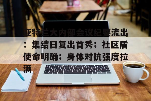 爱游戏官网亚特兰大内部会议纪要流出：集结日复出首秀；社区盾使命明确；身体对抗强度拉满的简单介绍