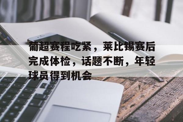 爱游戏官网葡超赛程吃紧，莱比锡赛后完成体检，话题不断，年轻球员得到机会的简单介绍